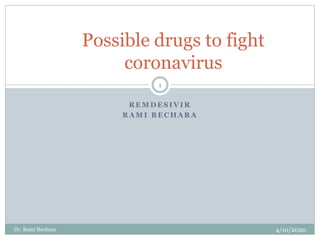 R E M D E S I V I R
R A M I B E C H A R A
Possible drugs to fight
coronavirus
4/10/2020Dr. Rami Bechara
1
 