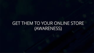GET THEM TO YOUR ONLINE STORE
(AWARENESS)
 