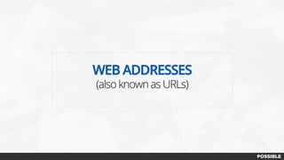 WEB ADDRESSES
(also known as URLs)
 