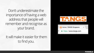Don’t underestimate the
importance of having a web
address that people will
remember and recognise as
your brand.
It will make it easier for them
to ﬁnd you.
 