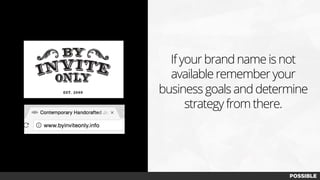If your brand name is not
available remember your
business goals and determine
strategy from there.
 