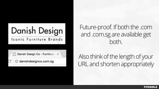 Future-proof. If both the .com
and .com.sg are available get
both.
Also think of the length of your
URL and shorten appropriately
 