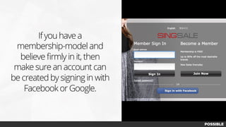 If you have a
membership-model and
believe ﬁrmly in it, then
make sure an account can
be created by signing in with
Facebook or Google.
 