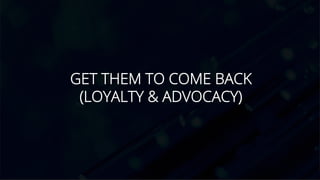 GET THEM TO COME BACK
(LOYALTY & ADVOCACY)
 