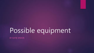 Possible equipment
BY KATIE SNOOK
 
