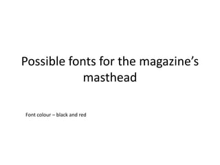 Possible fonts for the magazine’s
            masthead

Font colour – black and red
 