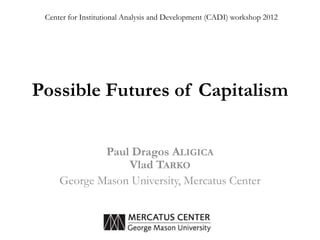 Center for Institutional Analysis and Development (CADI) workshop 2012




Possible Futures of Capitalism


             Paul Dragos ALIGICA
                 Vlad TARKO
     George Mason University, Mercatus Center
 