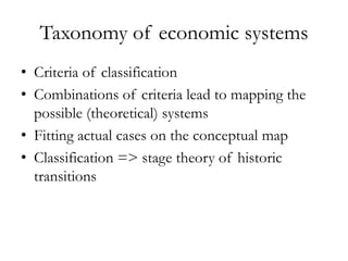 Taxonomy of economic systems
• Criteria of classification
• Combinations of criteria lead to mapping the
  possible (theor...