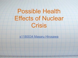 Possible Health
Effects of Nuclear
      Crisis
 s1180034 Masaru Hirosawa
 