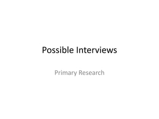 Possible Interviews
Primary Research
 