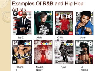 Examples Of R&B and Hip Hop
Artists




  Jay Z   Alicia   Chris    Ushe
          Keys     Brown    r




 Rihann   Mariah     Neyo   Lil
 a        Carey             Wayne
 