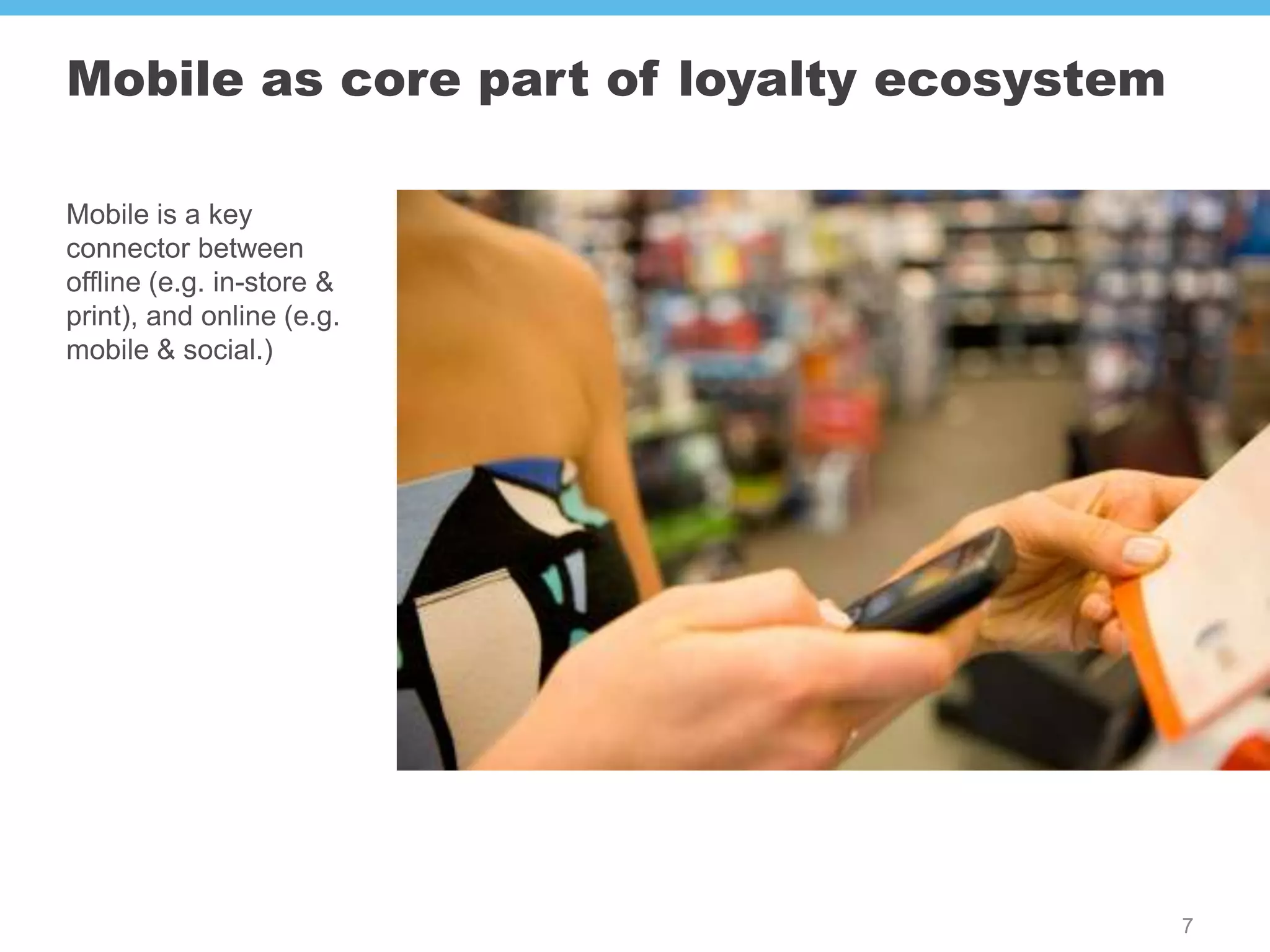 Mobile as core part of loyalty ecosystem

Mobile is a key
connector between
offline (e.g. in-store &
print), and online (e.g.
mobile & social.)




                                           7
 