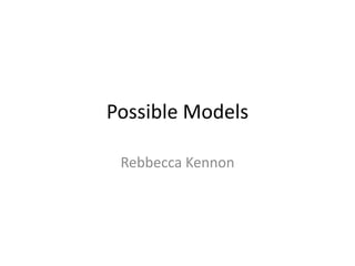 Possible Models 
Rebbecca Kennon 
 