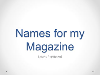 Names for my
Magazine
Lewis Paradzai
 