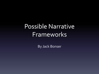Possible Narrative
  Frameworks
    By Jack Bonser
 