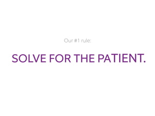 Our #1 rule:
SOLVE FOR THE PATIENT.
 