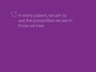 In every patient, we aim to
see the possibilities we see in
those we love.
 
