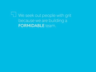 We seek out people with grit
because we are building a
FORMIDABLE team.
 