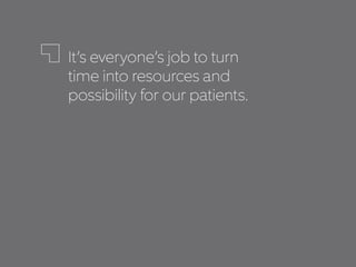 It’s everyone’s job to turn
time into resources and
possibility for our patients.
 