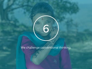 6
We challenge conventional thinking.
PHOTO: DEAR WORLD
 