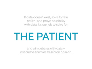 If data doesn’t exist, solve
for the patient and prove
possibility with data.
 