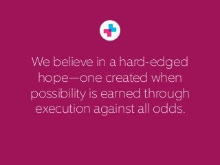 We believe in a hard-edged
hope—one created when
possibility is earned through
execution against all odds.
 