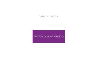 See our work.
WATCH OUR MANIFESTO
 