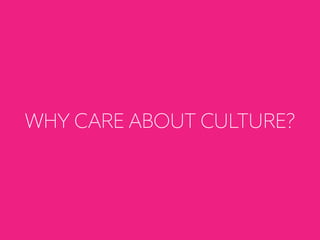 WHY CARE ABOUT CULTURE?
 