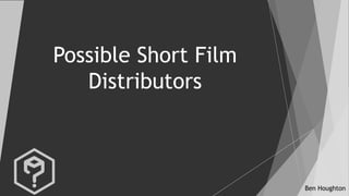 Ben Houghton
Possible Short Film
Distributors
 