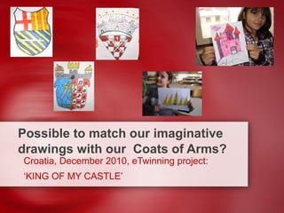 Possible to match our imaginative drawings with our  Coats of Arms? Croatia, December 2010, eTwinning project:  ‘ KING OF MY CASTLE’ 