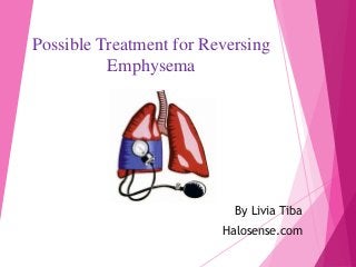 Possible Treatment for Reversing
Emphysema
By Livia Tiba
Halosense.com
 