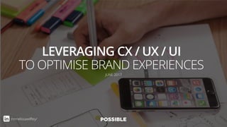 LEVERAGING CX / UX / UI
TO OPTIMISE BRAND EXPERIENCES
JUNE 2017
in/melissawilﬂey/
 