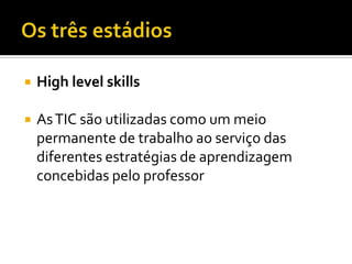 Clockwork Orange- umaprimeiraabordagem dos professores e formadoresnautilização das TIC comoferramentas de usopessoal.Knowledge Age  - as TIC sãoutilizadasnasala de aulaparaapoioàsaprendizagens dos estudantes.Learning Society  -umasituação ideal onde as TIC têm um papel fundamental nacriação do conhecimentobaseadanarecolha e análise de informaçãoobtidaessencialmentena “nuvem”.