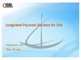 Integrated Payment Solution for iPai




Prepared by: CI L
Date: 19th, Sep
 