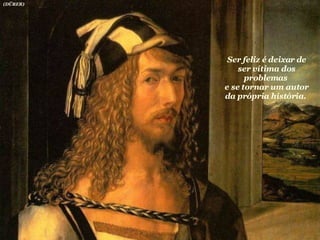 Ser feliz é deixar de ser vítima dos problemas  e se tornar um autor da própria história.  (DÜRER) 