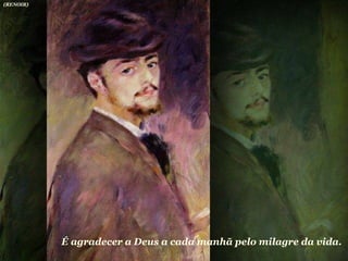 É agradecer a Deus a cada manhã pelo milagre da vida.  (RENOIR) 