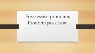 Posssessive pronouns
Pronomi possessivi
 