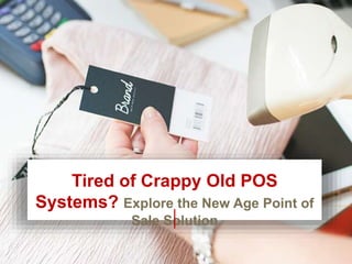 Tired of Crappy Old POS
Systems? Explore the New Age Point of
Sale Solution
 