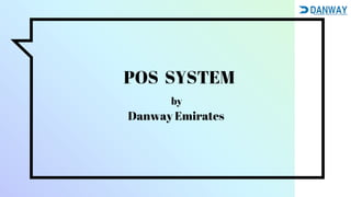 POS SYSTEM
by
Danway Emirates
 