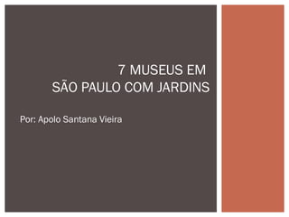 Por: Apolo Santana Vieira
7 MUSEUS EM
SÃO PAULO COM JARDINS
 