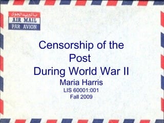 Censorship of the Post  During World War II Maria Harris LIS 60001:001 Fall 2009 