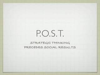 P.O.S.T.
   STRATEGIC THINKING
PRECEDES SOCIAL RESULTS
 
