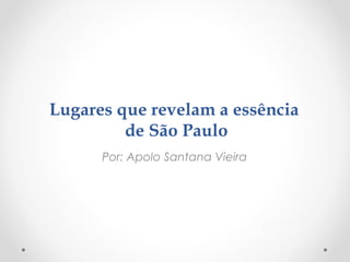 Lugares que revelam a essência
de São Paulo
Por: Apolo Santana Vieira
 