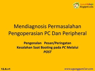 Mendiagnosis Permasalahan
Pengoperasian PC Dan Peripheral
       Pengenalan Pesan/Peringatan
   Kesalahan Saat Booting pada PC Melalui
                   POST
 