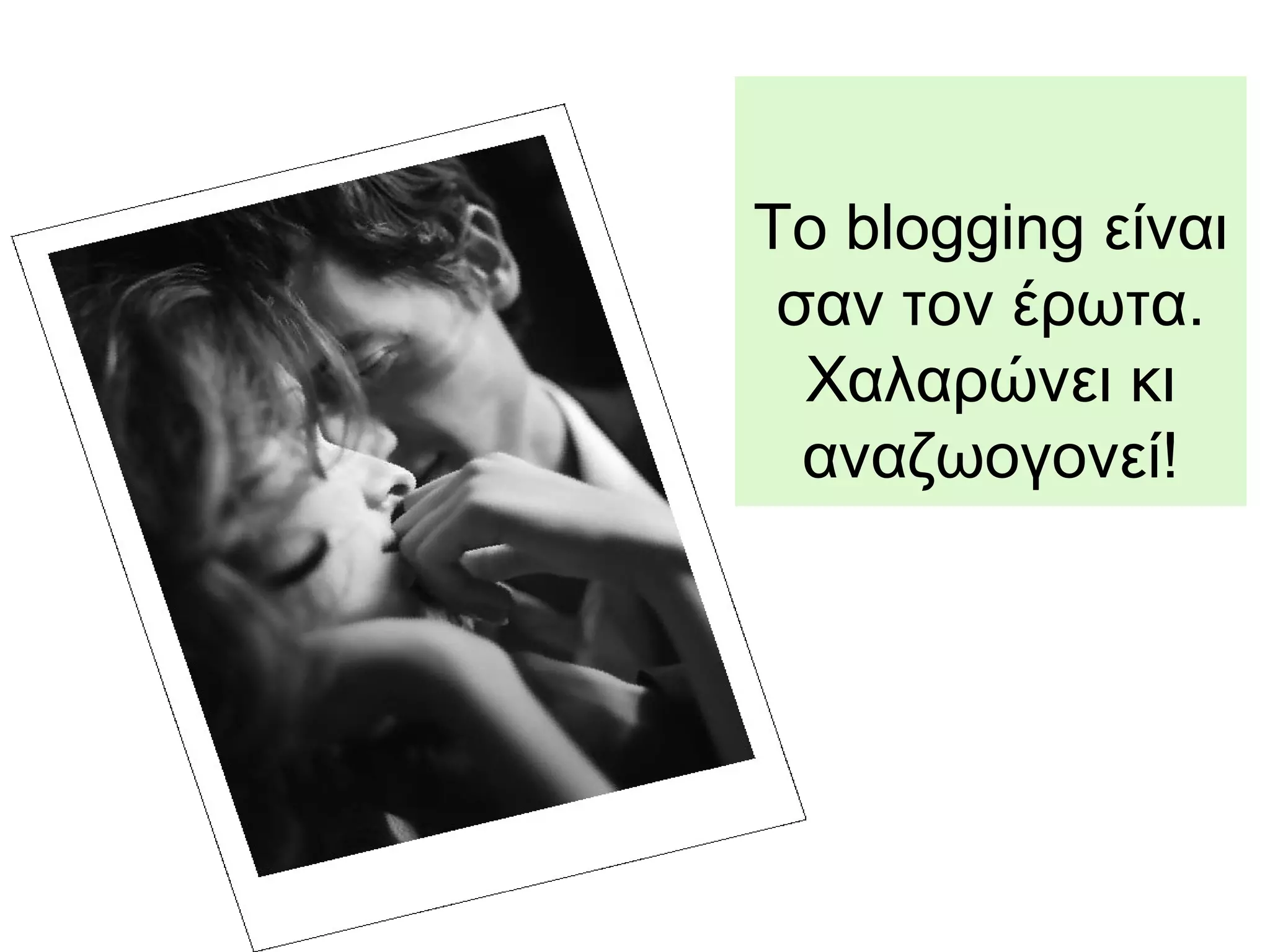To blogging είναι
σαν τον έρωτα.
Χαλαρώνει κι
αναζωογονεί!
 