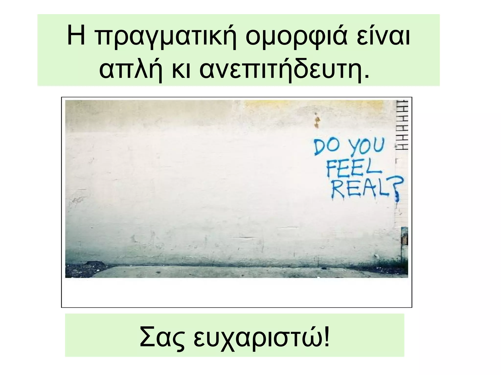 Η πραγματική ομορφιά είναι
απλή κι ανεπιτήδευτη.
Σας ευχαριστώ!
 