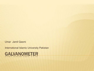 GALVANOMETER
Umar Jamil Qasmi
International Islamic University Pakistan
 