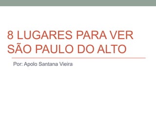 8 LUGARES PARA VER
SÃO PAULO DO ALTO
Por: Apolo Santana Vieira
 