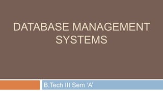 B.Tech III Sem ‘A’
DATABASE MANAGEMENT
SYSTEMS
 