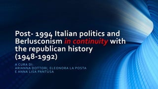 Post- 1994 Italian politics and 
Berlusconism in continuity with 
the republican history 
(1948-1992) 
A CURA DI : 
ARIANNA DOTTORI , ELEONORA LA POSTA 
E ANNA LISA PANTUSA 
 